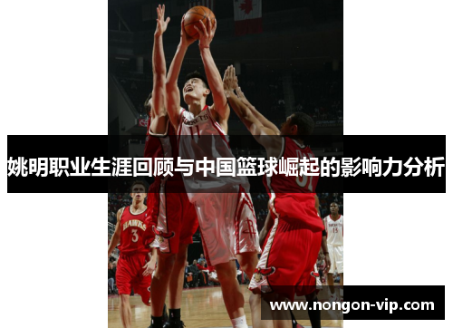 姚明职业生涯回顾与中国篮球崛起的影响力分析