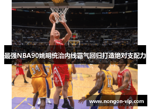 最强NBA90姚明统治内线霸气回归打造绝对支配力