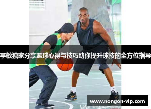 李敏独家分享篮球心得与技巧助你提升球技的全方位指导