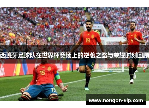 西班牙足球队在世界杯赛场上的逆袭之路与荣耀时刻回顾