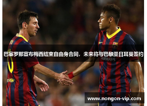 巴塞罗那宣布梅西结束自由身合同，未来将与巴黎圣日耳曼签约
