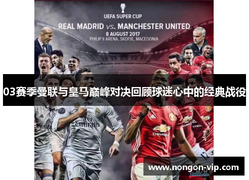 03赛季曼联与皇马巅峰对决回顾球迷心中的经典战役