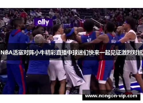 NBA活塞对阵小牛精彩直播中球迷们快来一起见证激烈对抗