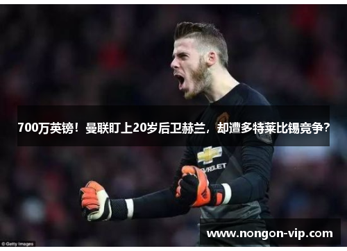 700万英镑！曼联盯上20岁后卫赫兰，却遭多特莱比锡竞争？