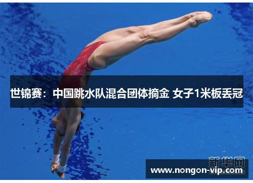 世锦赛：中国跳水队混合团体摘金 女子1米板丢冠