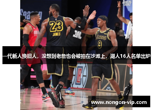 一代新人换旧人，没想到老詹也会被拍在沙滩上，湖人16人名单出炉