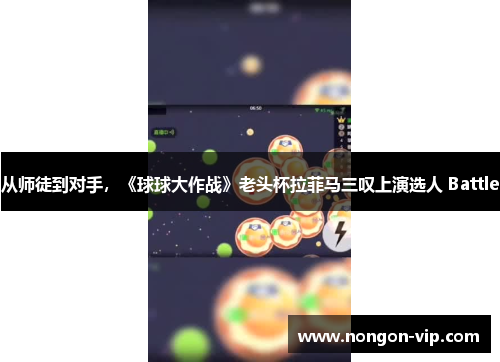 从师徒到对手，《球球大作战》老头杯拉菲马三叹上演选人 Battle