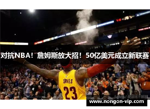 对抗NBA！詹姆斯放大招！50亿美元成立新联赛