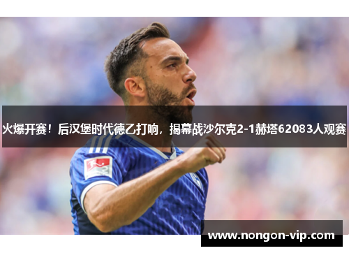 火爆开赛！后汉堡时代德乙打响，揭幕战沙尔克2-1赫塔62083人观赛