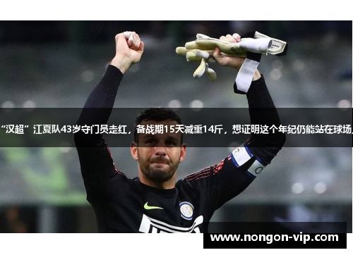 “汉超”江夏队43岁守门员走红，备战期15天减重14斤，想证明这个年纪仍能站在球场上